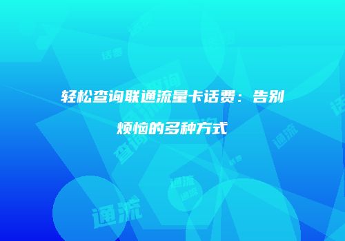 轻松查询联通流量卡话费:告别烦恼的多种方式