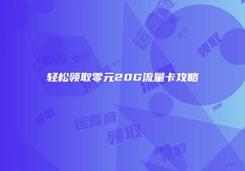 轻松领取零元20G流量卡攻略
