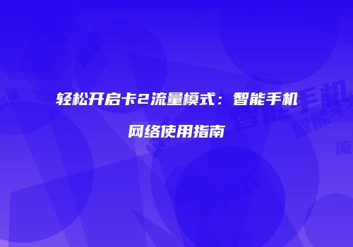 轻松开启卡2流量模式：智能手机网络使用指南