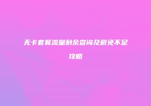 无卡套餐流量剩余查询及避免不足攻略