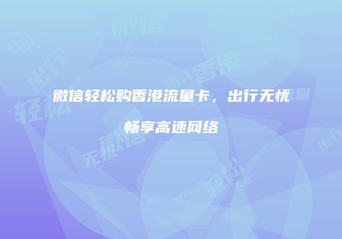 微信轻松购香港流量卡,出行无忧畅享高速网络