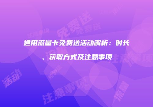 通用流量卡免费送活动解析:时长、获取方式及注意事项