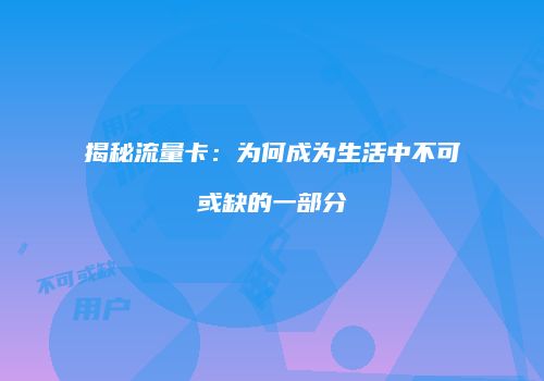 揭秘流量卡:为何成为生活中不可或缺的一部分