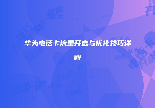 华为电话卡流量开启与优化技巧详解