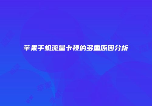 苹果手机流量卡顿的多重原因分析