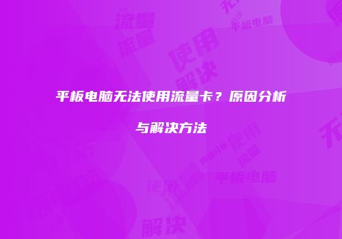 平板电脑无法使用流量卡?原因分析与解决方法