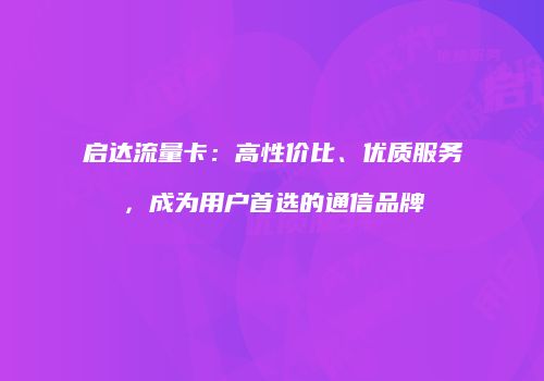 启达流量卡:高性价比、优质服务,成为用户首选的通信品牌