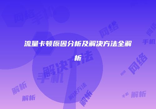 流量卡顿原因分析及解决方法全解析