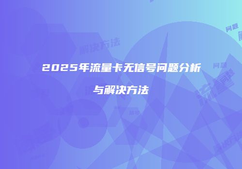 2025年流量卡无信号问题分析与解决方法
