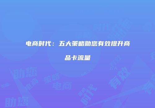电商时代:五大策略助您有效提升商品卡流量