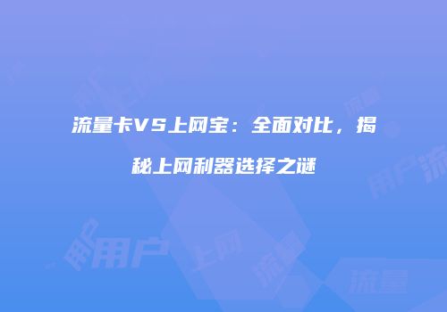 流量卡VS上网宝:全面对比,揭秘上网利器选择之谜