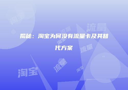 揭秘：淘宝为何没有流量卡及其替代方案
