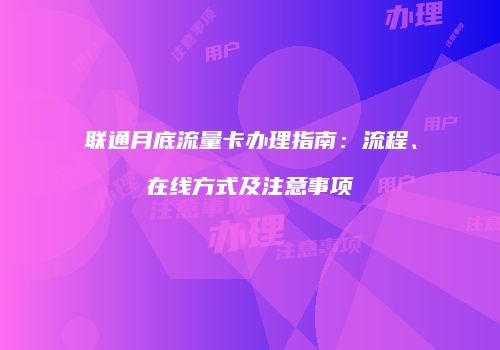 联通月底流量卡办理指南：流程、在线方式及注意事项