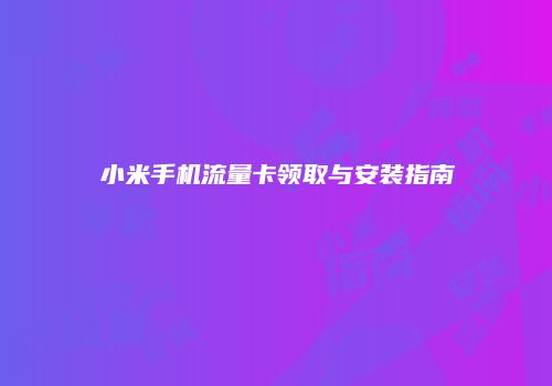 小米手机流量卡领取与安装指南