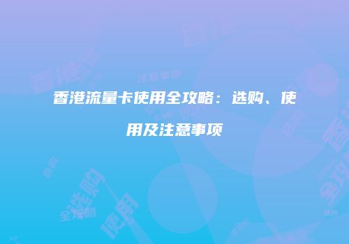 香港流量卡使用全攻略：选购、使用及注意事项