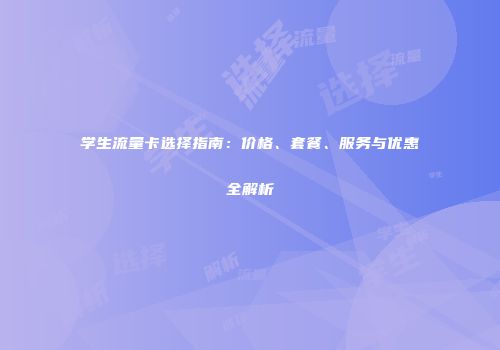 学生流量卡选择指南：价格、套餐、服务与优惠全解析