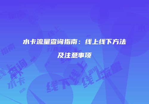 水卡流量查询指南：线上线下方法及注意事项