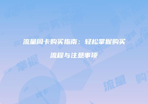 流量周卡购买指南:轻松掌握购买流程与注意事项