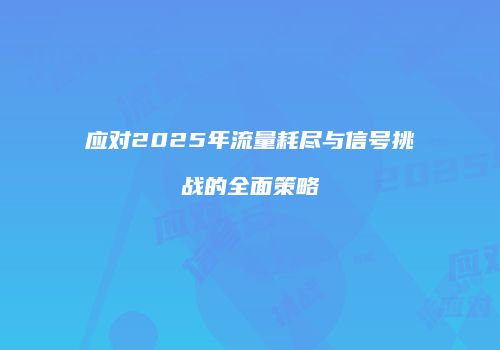 应对2025年流量耗尽与信号挑战的全面策略
