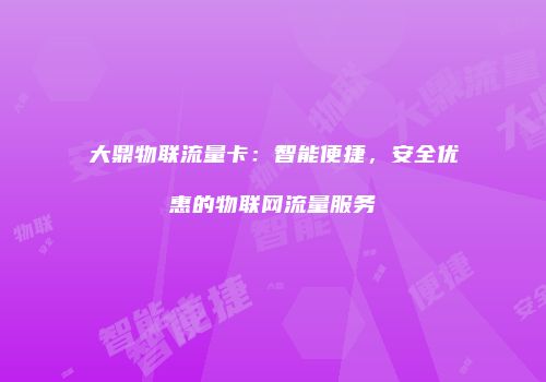 大鼎物联流量卡:智能便捷,安全优惠的物联网流量服务