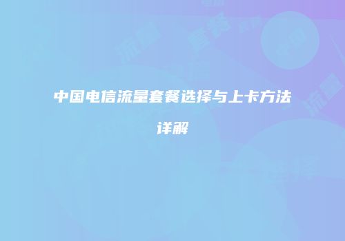 中国电信流量套餐选择与上卡方法详解