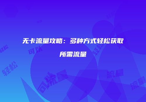 无卡流量攻略:多种方式轻松获取所需流量