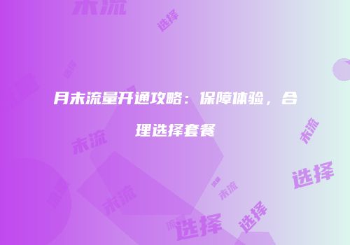 月末流量开通攻略：保障体验，合理选择套餐