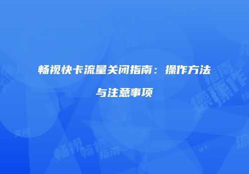 畅视快卡流量关闭指南：操作方法与注意事项