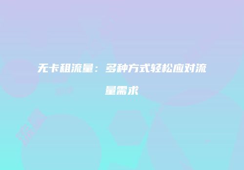 无卡租流量：多种方式轻松应对流量需求