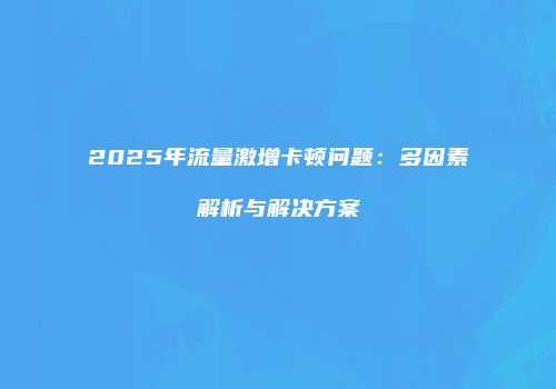 2025年流量激增卡顿问题:多因素解析与解决方案