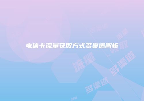 电信卡流量获取方式多渠道解析
