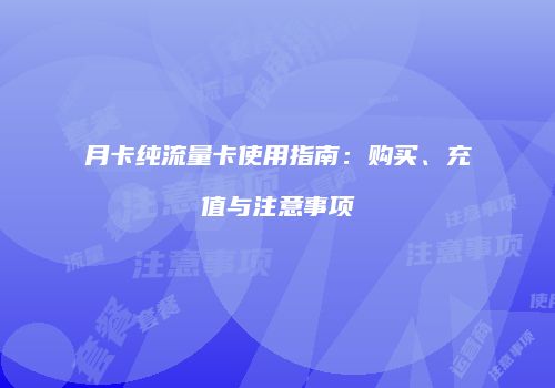 月卡纯流量卡使用指南：购买、充值与注意事项