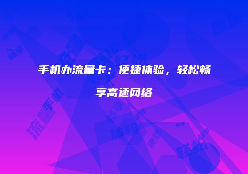 手机办流量卡：便捷体验，轻松畅享高速网络