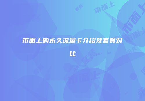 市面上的永久流量卡介绍及套餐对比