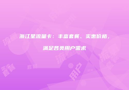 浙江星流量卡:丰富套餐、实惠价格,满足各类用户需求