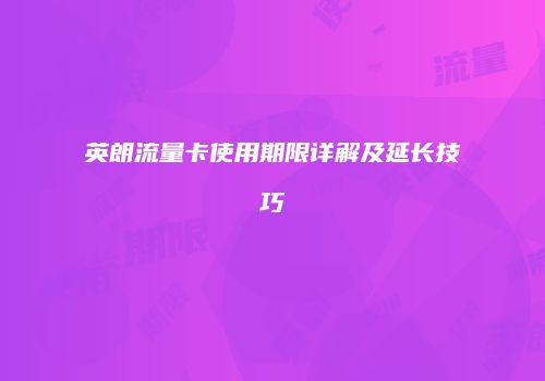 英朗流量卡使用期限详解及延长技巧