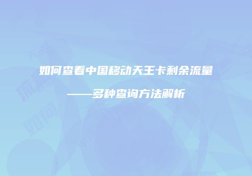 如何查看中国移动天王卡剩余流量——多种查询方法解析