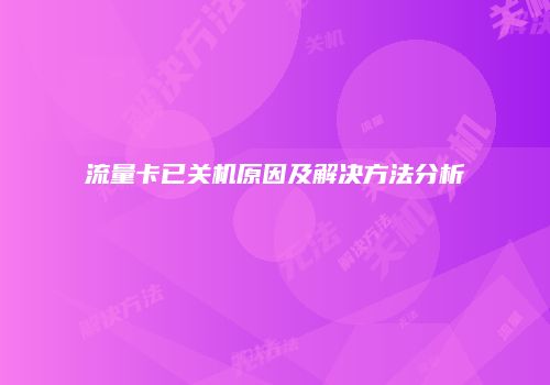 流量卡已关机原因及解决方法分析