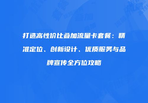 打造高性价比叠加流量卡套餐：精准定位、创新设计、优质服务与品牌宣传全方位攻略