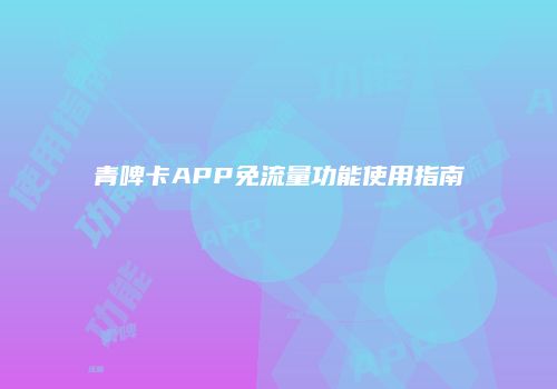 青啤卡APP免流量功能使用指南