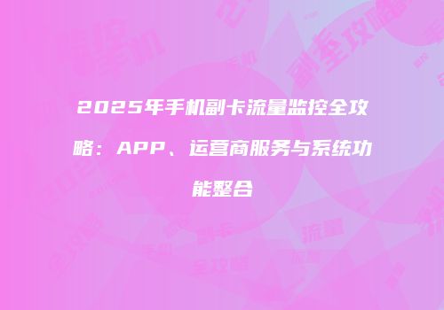 2025年手机副卡流量监控全攻略：APP、运营商服务与系统功能整合