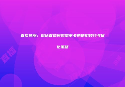 直播神器:揭秘直播间流量王卡的使用技巧与优化策略
