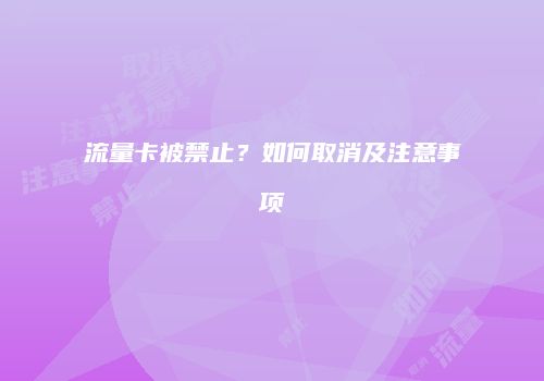 流量卡被禁止?如何取消及注意事项