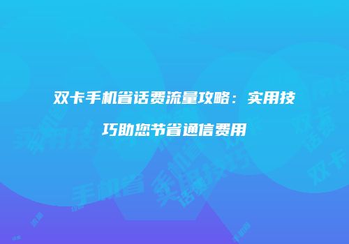 双卡手机省话费流量攻略:实用技巧助您节省通信费用