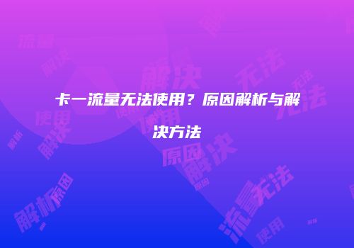 卡一流量无法使用？原因解析与解决方法