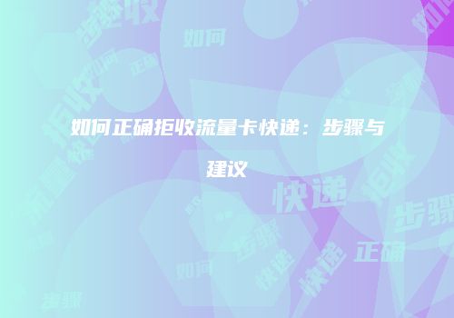 如何正确拒收流量卡快递：步骤与建议