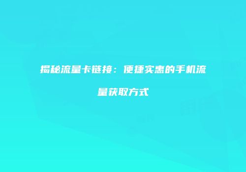 揭秘流量卡链接:便捷实惠的手机流量获取方式