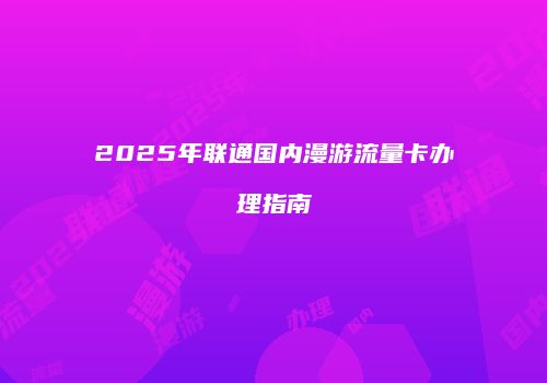 2025年联通国内漫游流量卡办理指南