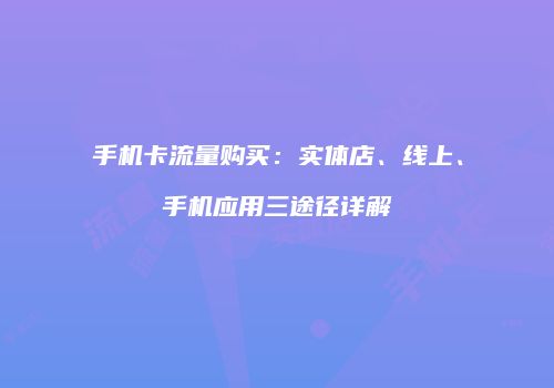 手机卡流量购买：实体店、线上、手机应用三途径详解
