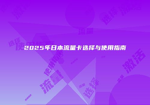 2025年日本流量卡选择与使用指南